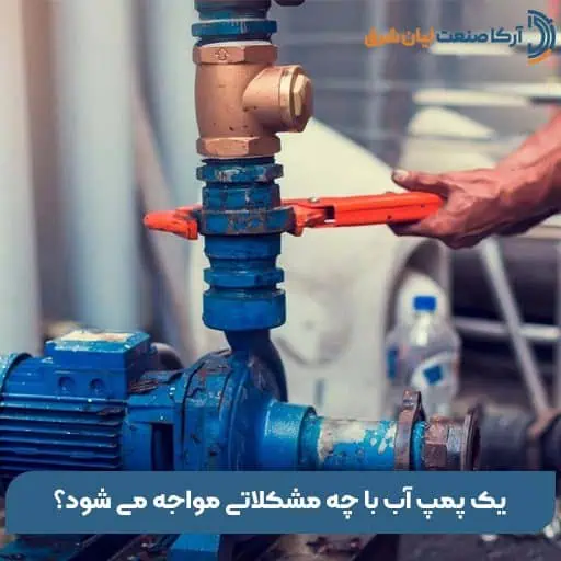 یک پمپ آب با چه مشکلاتی مواجه می شود؟